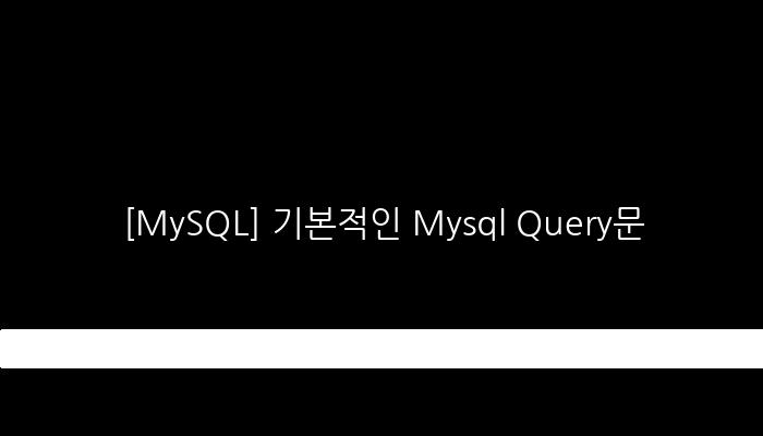 [MySQL] 기본적인 Mysql Query문